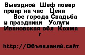 Выездной “Шеф-повар /првар на час › Цена ­ 1 000 - Все города Свадьба и праздники » Услуги   . Ивановская обл.,Кохма г.